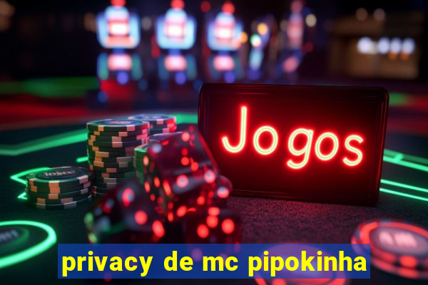 privacy de mc pipokinha